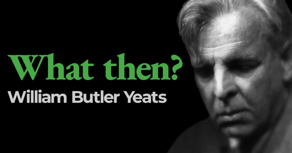Whatever Then “What then?” by William Butler Yeats